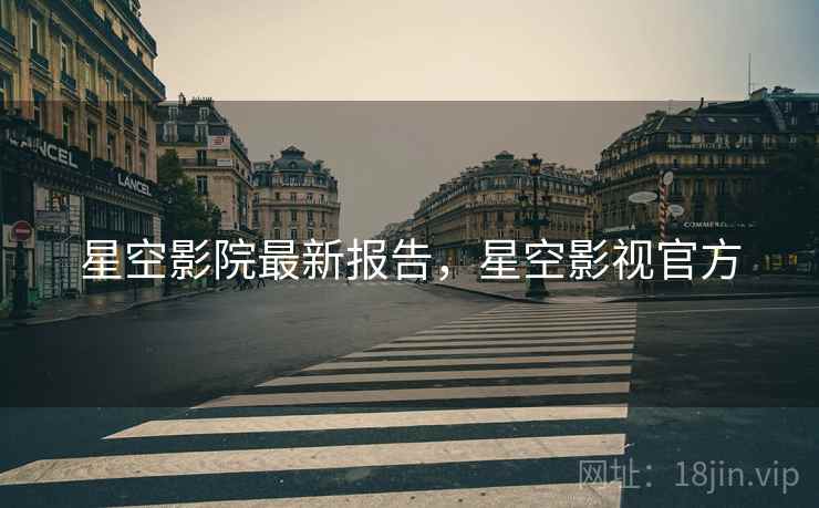 星空影院最新报告，星空影视官方