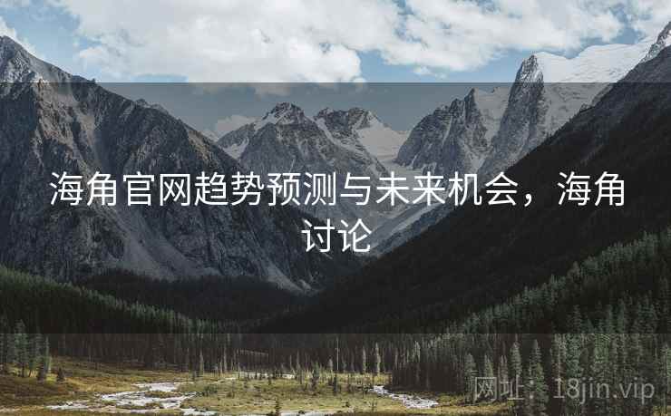 海角官网趋势预测与未来机会，海角讨论