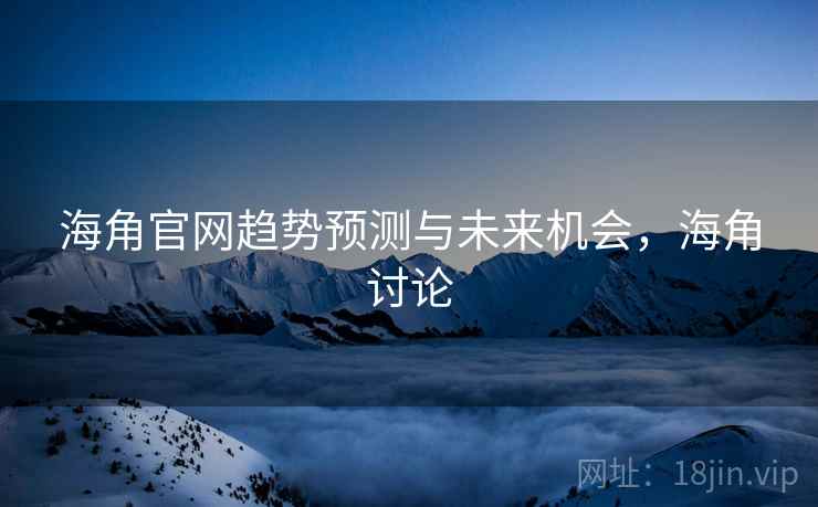 海角官网趋势预测与未来机会，海角讨论