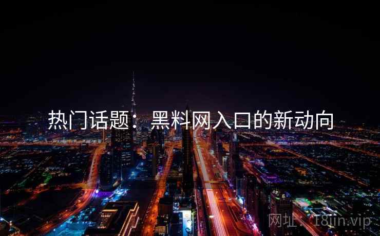 热门话题：黑料网入口的新动向