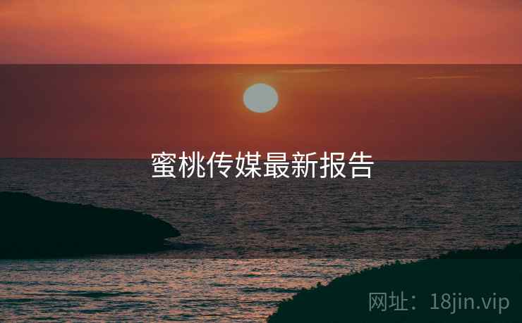 蜜桃传媒最新报告