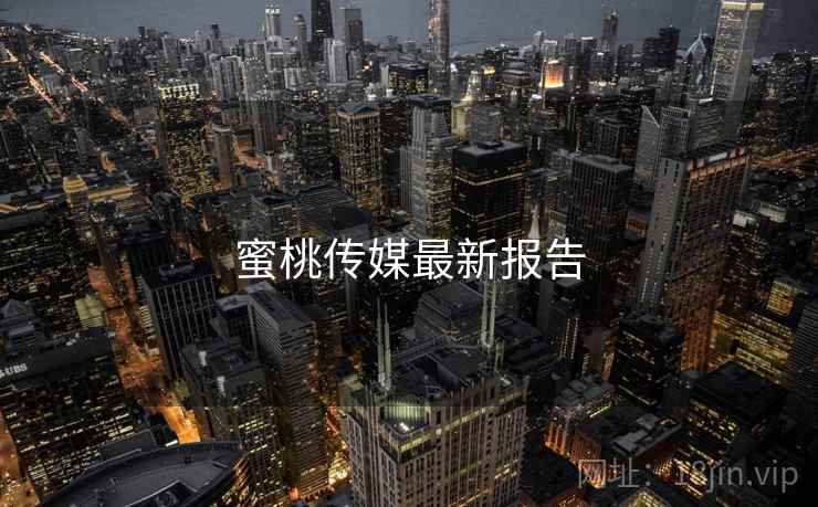 蜜桃传媒最新报告