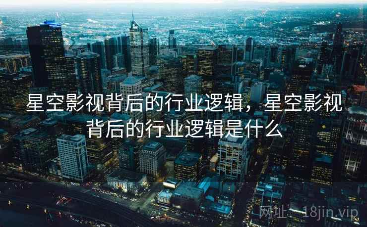 星空影视背后的行业逻辑，星空影视背后的行业逻辑是什么
