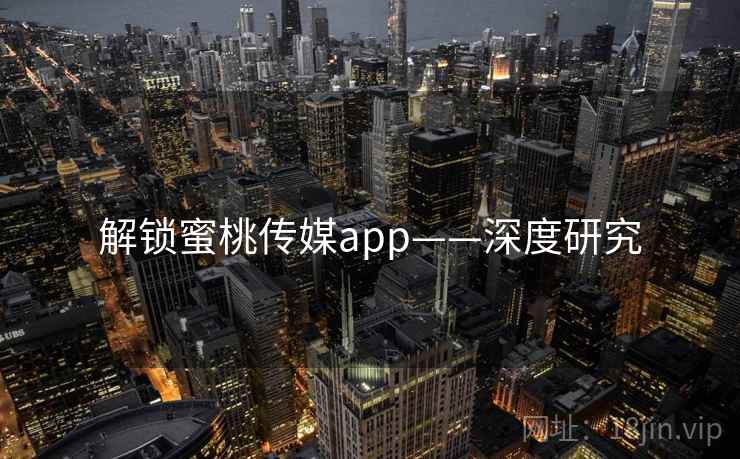 解锁蜜桃传媒app——深度研究
