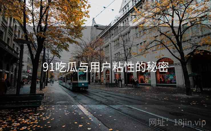 91吃瓜与用户粘性的秘密