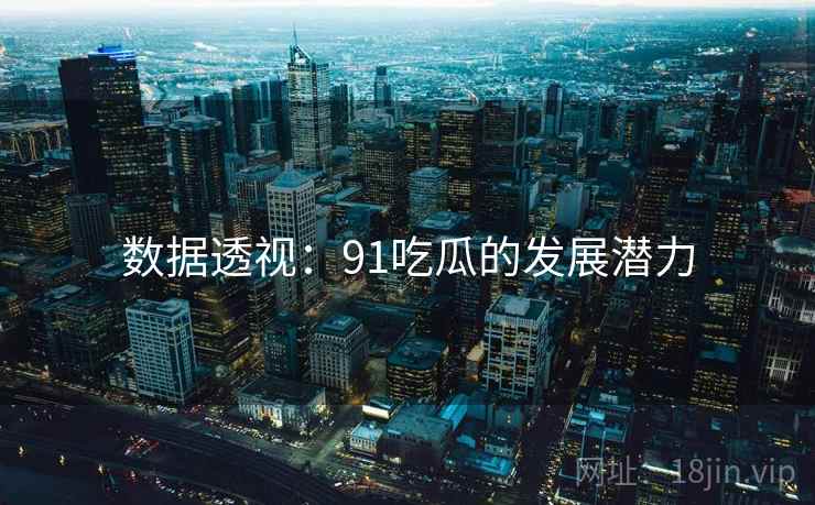 数据透视：91吃瓜的发展潜力