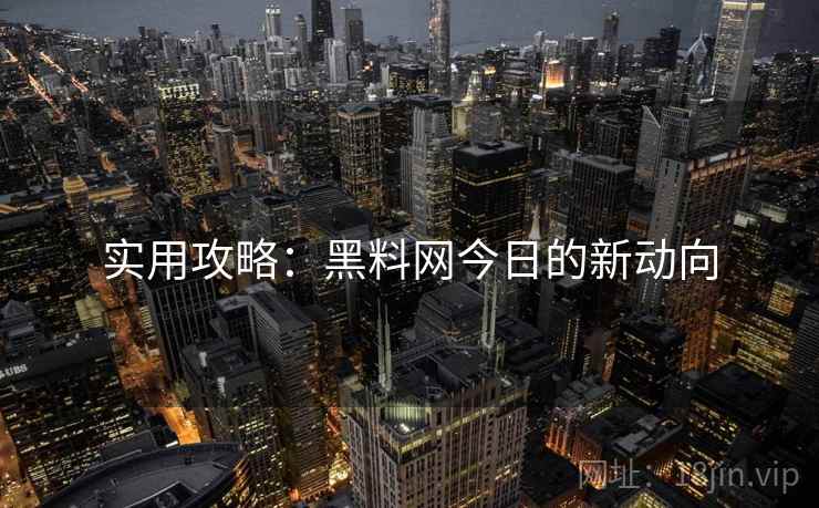 实用攻略：黑料网今日的新动向