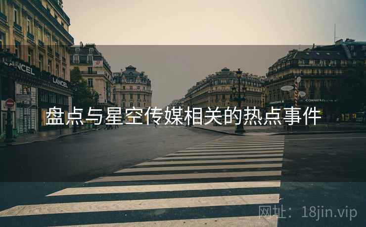 盘点与星空传媒相关的热点事件
