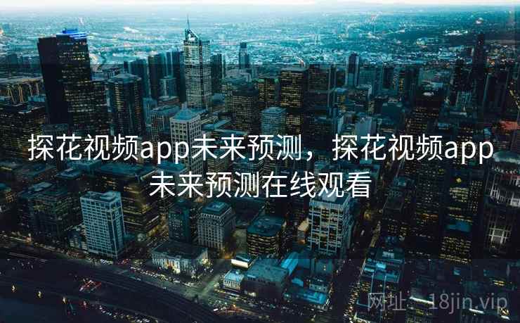 探花视频app未来预测，探花视频app未来预测在线观看