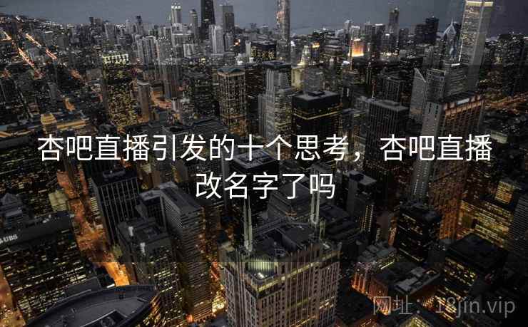 杏吧直播引发的十个思考，杏吧直播改名字了吗