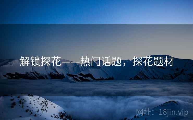 解锁探花——热门话题，探花题材