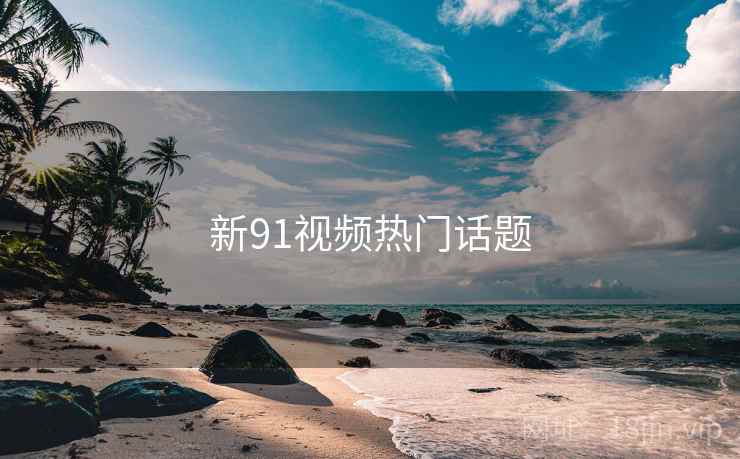 新91视频热门话题