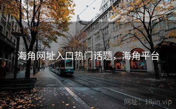 海角网址入口热门话题，海角平台