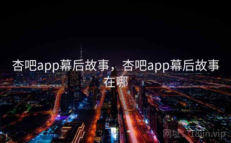 杏吧app幕后故事，杏吧app幕后故事在哪