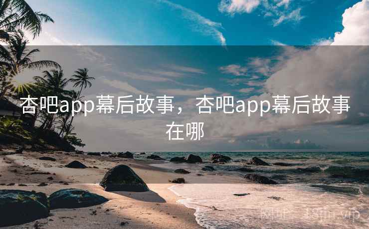 杏吧app幕后故事，杏吧app幕后故事在哪