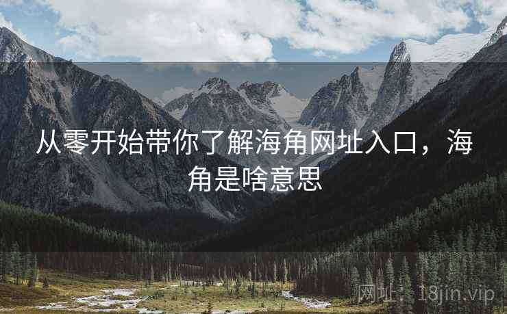 从零开始带你了解海角网址入口，海角是啥意思