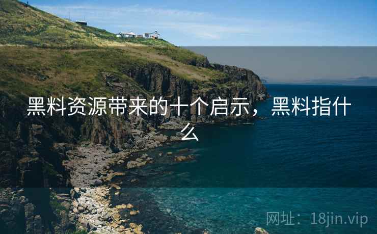 黑料资源带来的十个启示，黑料指什么