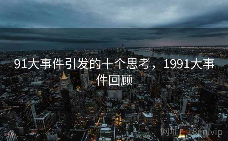 91大事件引发的十个思考，1991大事件回顾