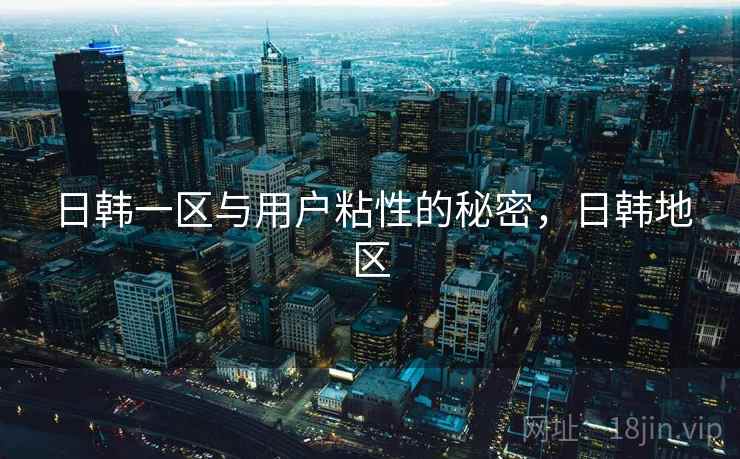 日韩一区与用户粘性的秘密，日韩地区