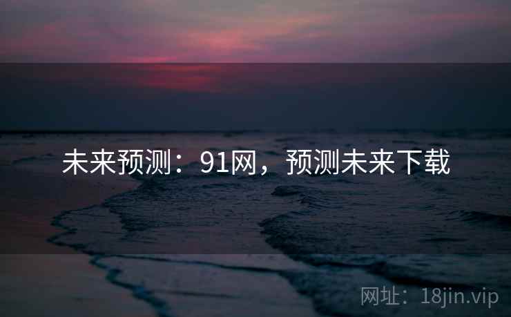未来预测：91网，预测未来下载