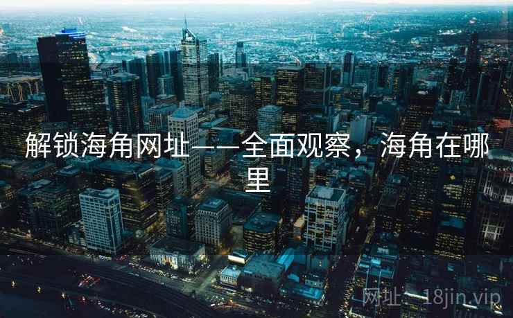 解锁海角网址——全面观察，海角在哪里