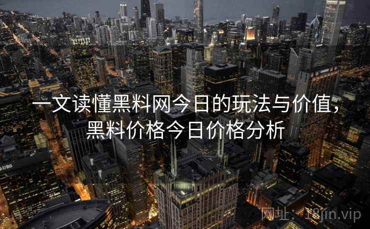 一文读懂黑料网今日的玩法与价值，黑料价格今日价格分析